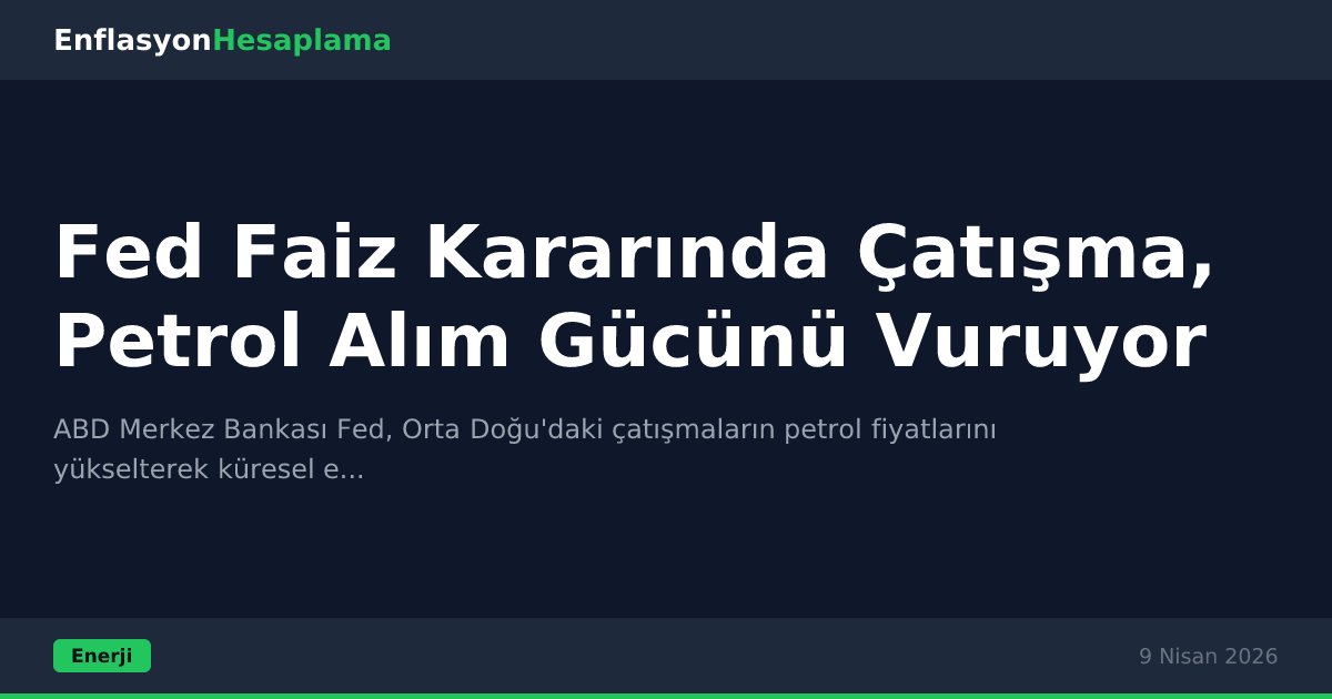 Fed Faiz Kararında Çatışma, Petrol Alım Gücünü Vuruyor