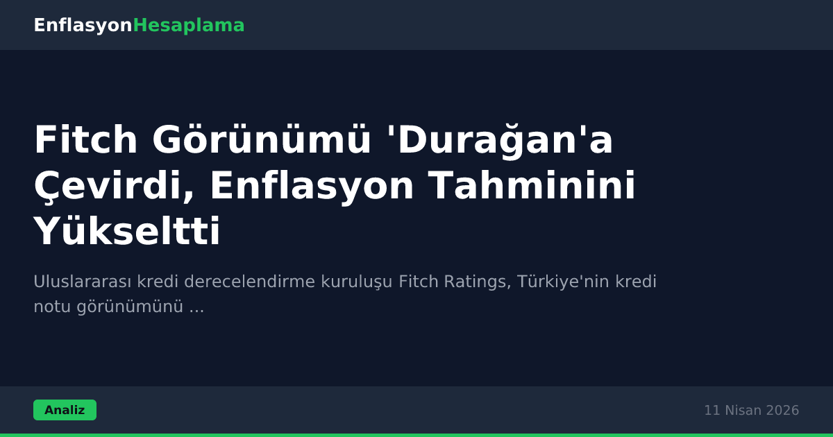 Fitch Görünümü 'Durağan'a Çevirdi, Enflasyon Tahminini Yükseltti