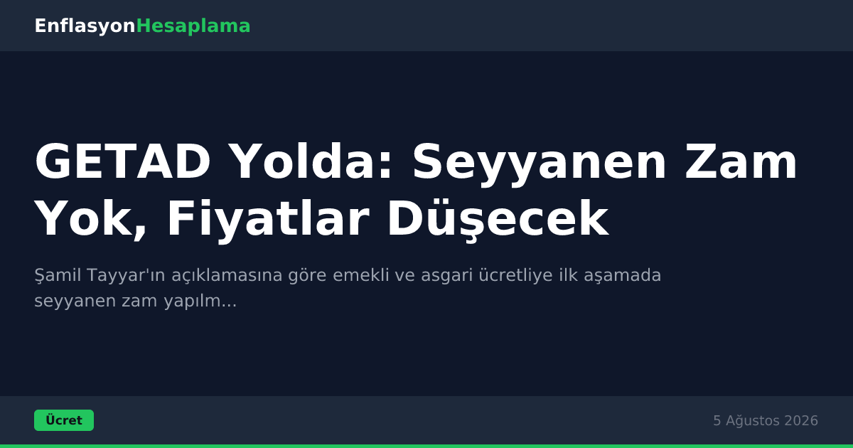 GETAD Yolda: Seyyanen Zam Yok, Fiyatlar Düşecek