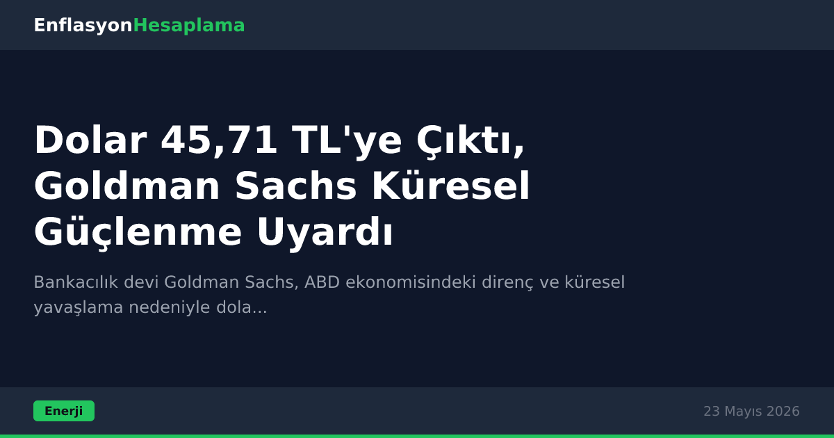 Dolar 45,71 TL'ye Çıktı, Goldman Sachs Küresel Güçlenme Uyardı
