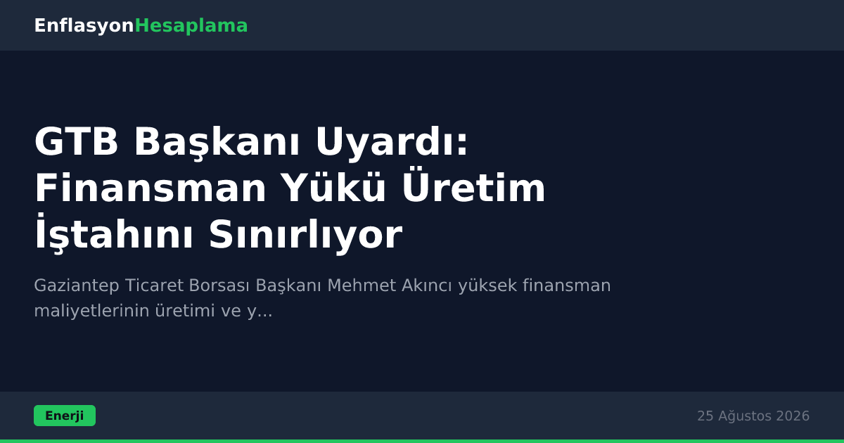 GTB Başkanı Uyardı: Finansman Yükü Üretim İştahını Sınırlıyor