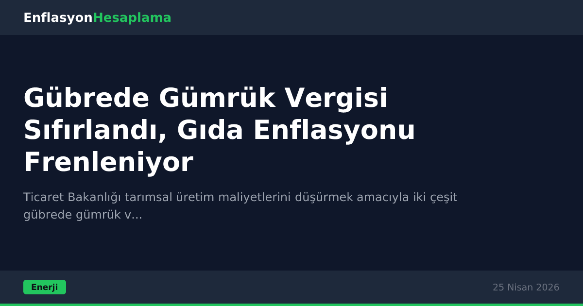 Gübrede Gümrük Vergisi Sıfırlandı, Gıda Enflasyonu Frenleniyor