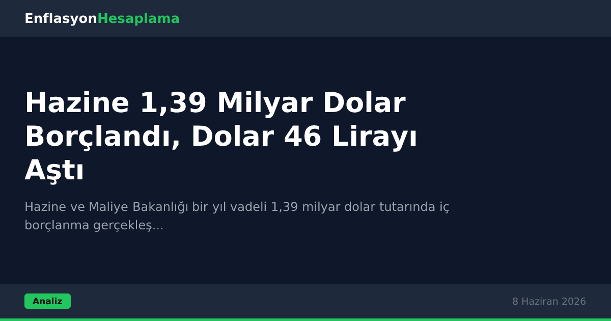 Hazine 1,39 Milyar Dolar Borçlandı, Dolar 46 Lirayı Aştı