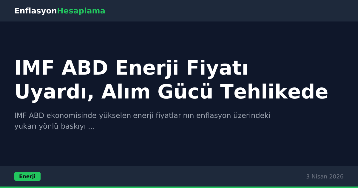 IMF ABD Enerji Fiyatı Uyardı, Alım Gücü Tehlikede