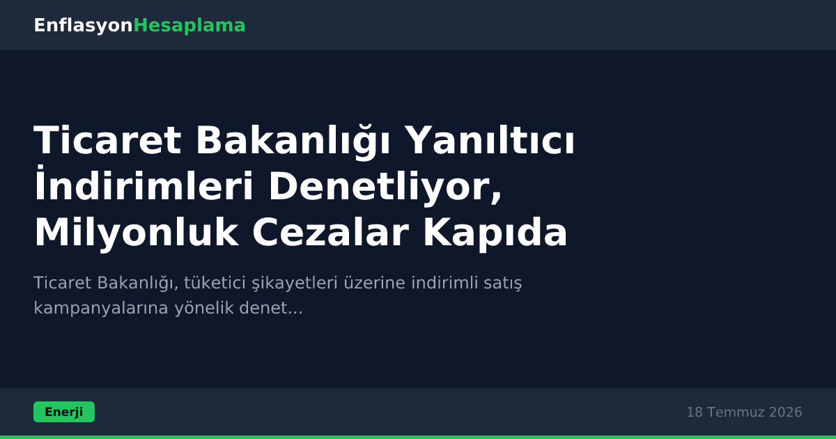 Ticaret Bakanlığı Yanıltıcı İndirimleri Denetliyor, Milyonluk Cezalar Kapıda