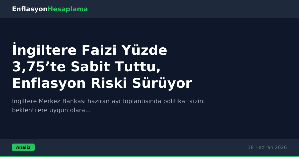 İngiltere Faizi Yüzde 3,75’te Sabit Tuttu, Enflasyon Riski Sürüyor