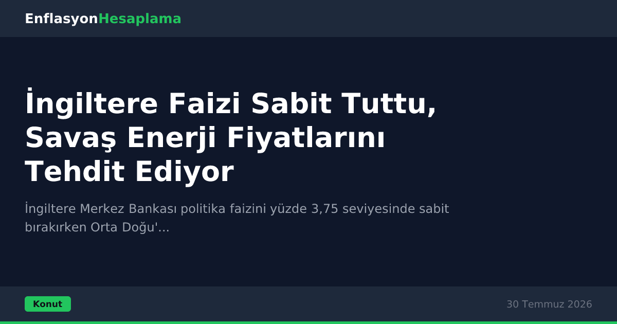 İngiltere Faizi Sabit Tuttu, Savaş Enerji Fiyatlarını Tehdit Ediyor