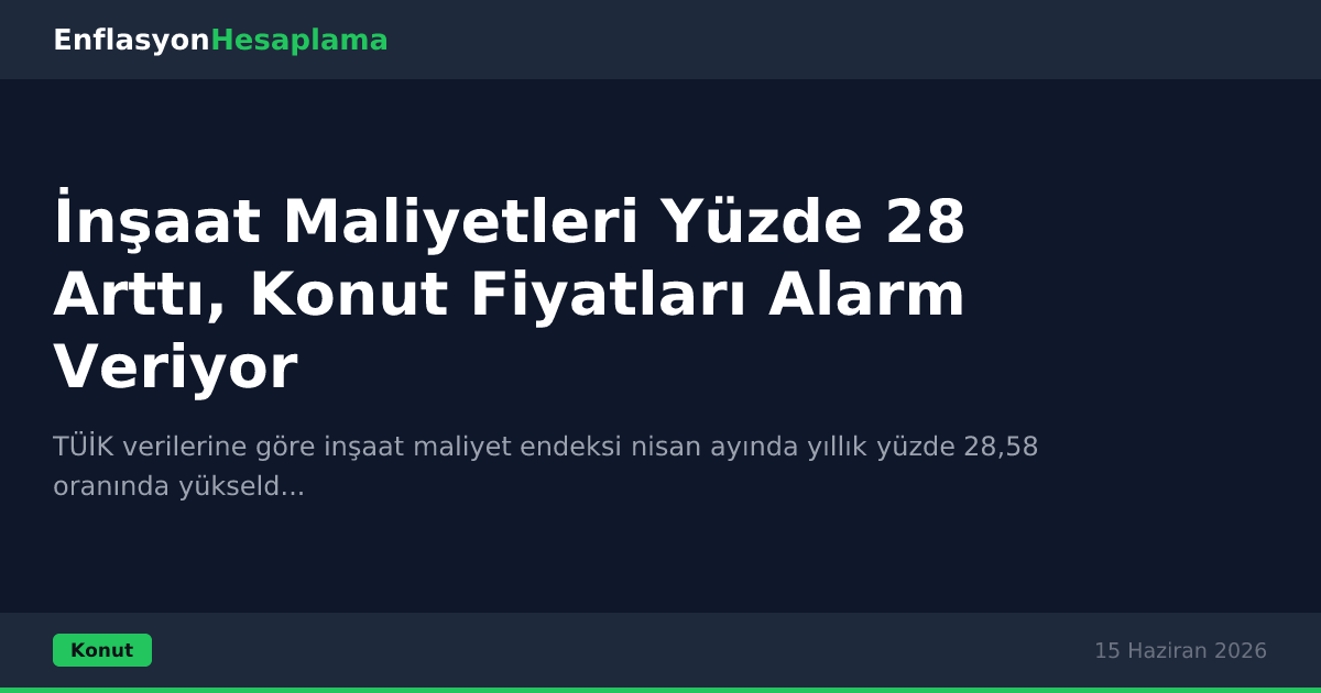 İnşaat Maliyetleri Yüzde 28 Arttı, Konut Fiyatları Alarm Veriyor