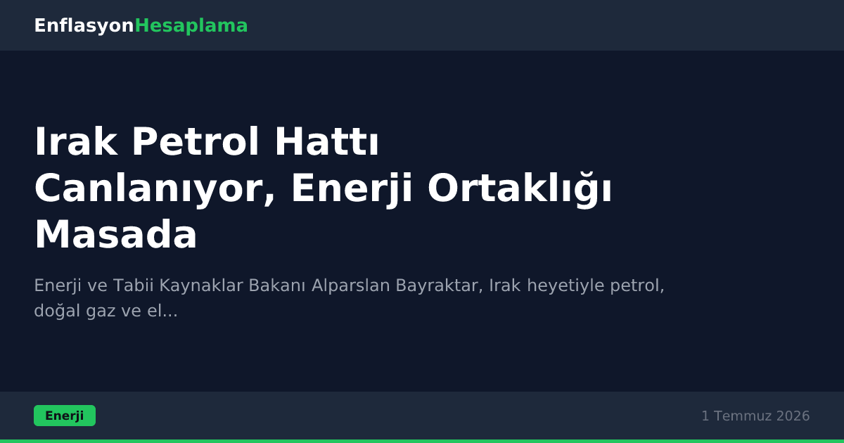 Irak Petrol Hattı Canlanıyor, Enerji Ortaklığı Masada