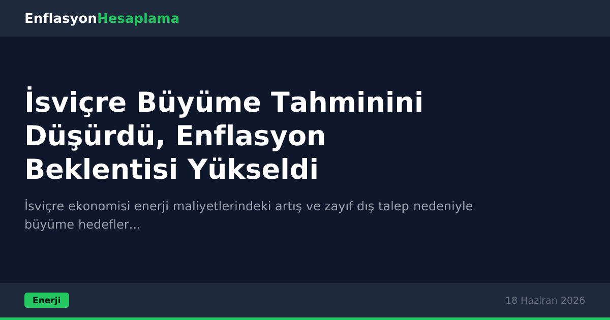 İsviçre Büyüme Tahminini Düşürdü, Enflasyon Beklentisi Yükseldi