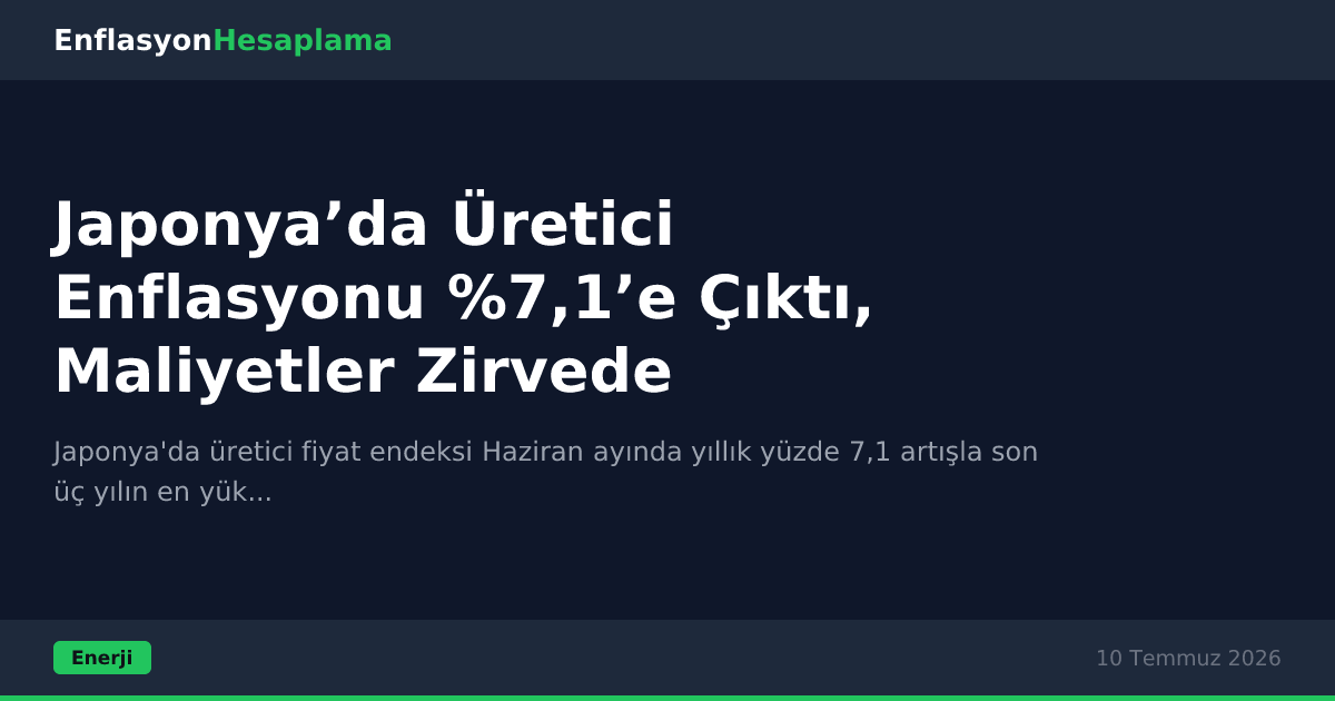 Japonya’da Üretici Enflasyonu %7,1’e Çıktı, Maliyetler Zirvede