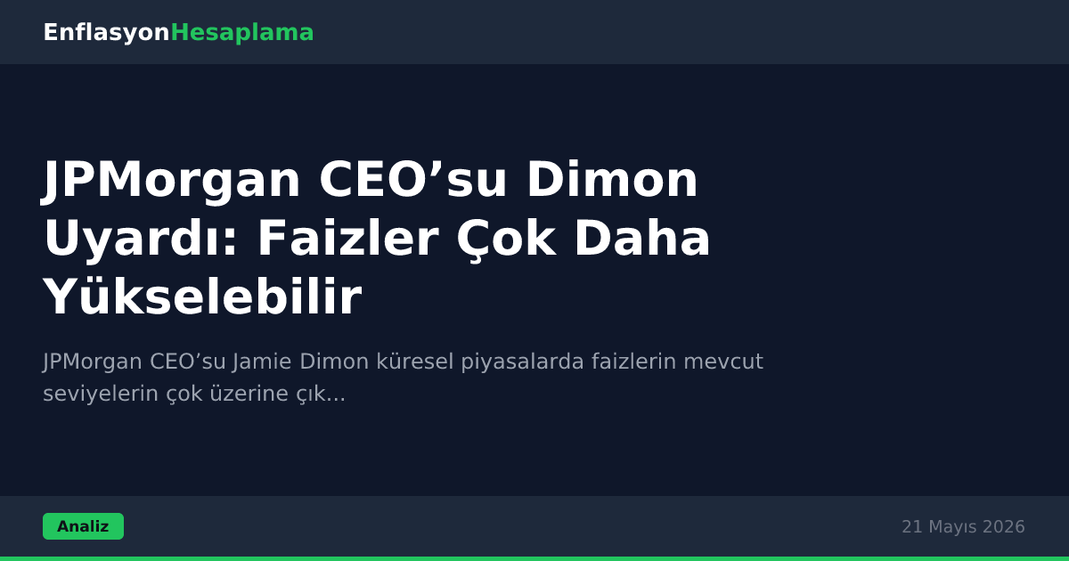 JPMorgan CEO’su Dimon Uyardı: Faizler Çok Daha Yükselebilir