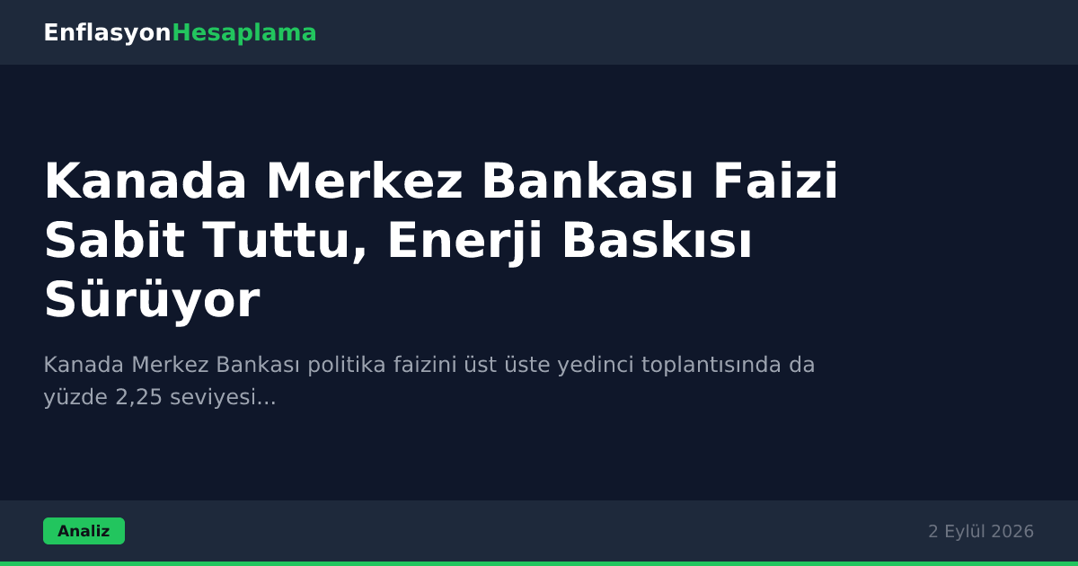 Kanada Merkez Bankası Faizi Sabit Tuttu, Enerji Baskısı Sürüyor