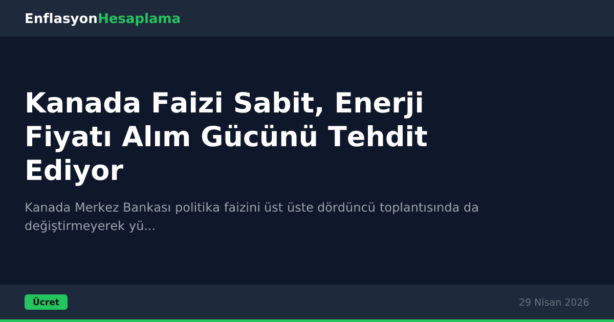 Kanada Faizi Sabit, Enerji Fiyatı Alım Gücünü Tehdit Ediyor