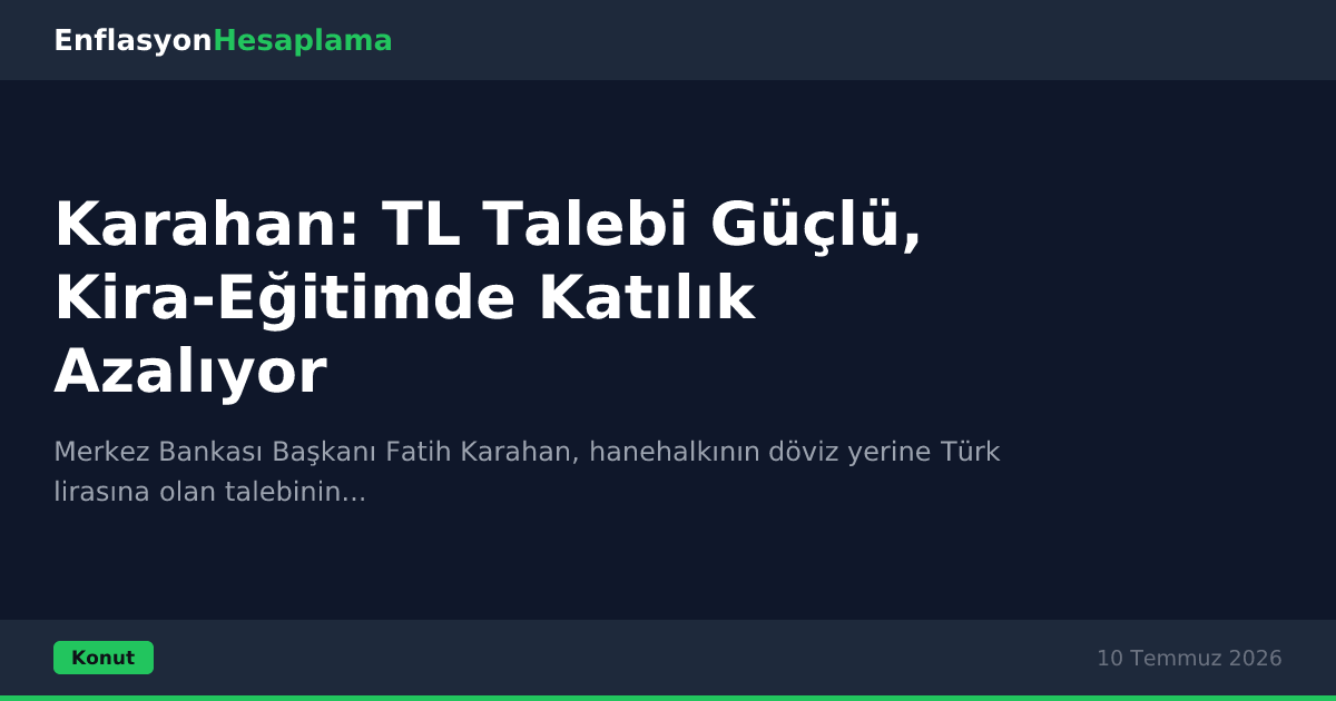 Karahan: TL Talebi Güçlü, Kira-Eğitimde Katılık Azalıyor