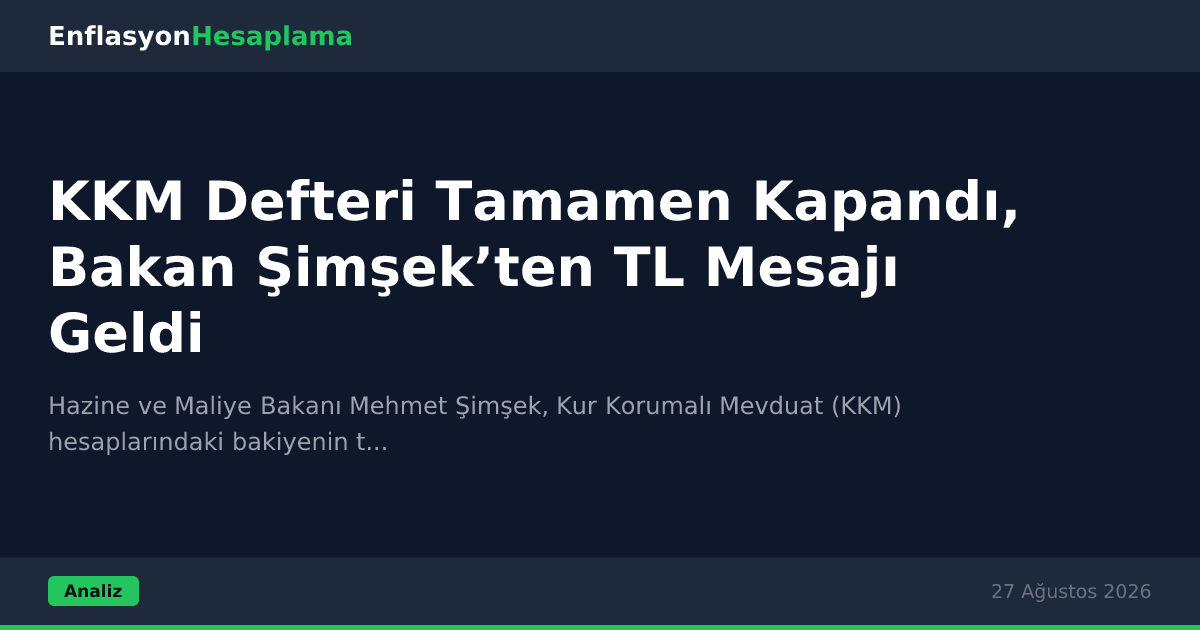 KKM Defteri Tamamen Kapandı, Bakan Şimşek’ten TL Mesajı Geldi