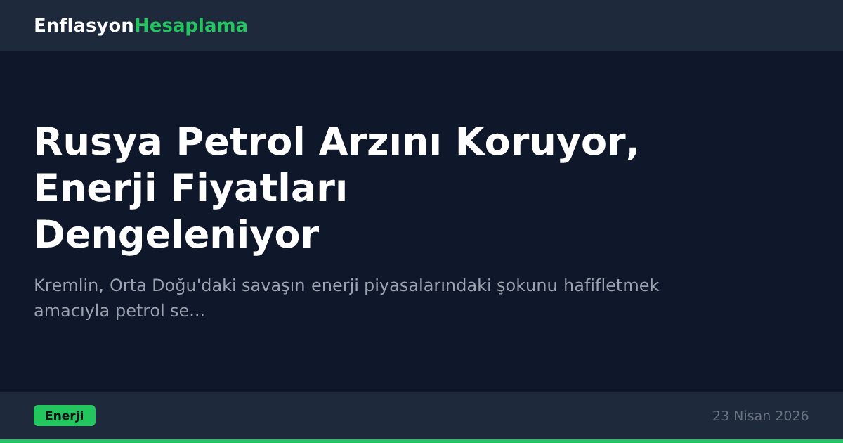 Rusya Petrol Arzını Koruyor, Enerji Fiyatları Dengeleniyor