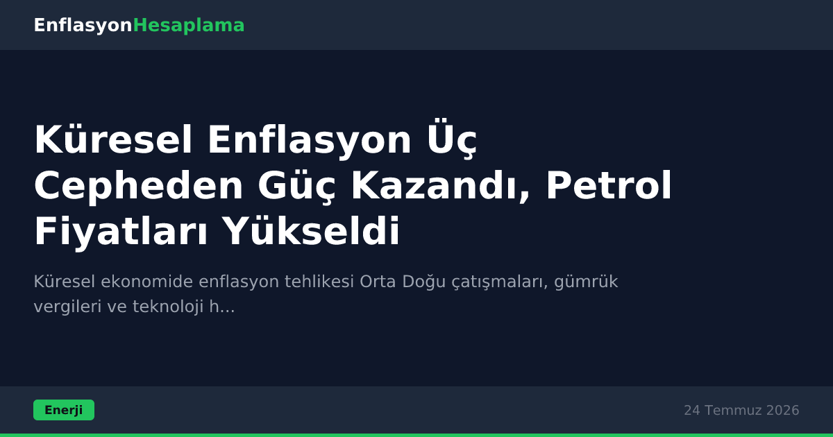 Küresel Enflasyon Üç Cepheden Güç Kazandı, Petrol Fiyatları Yükseldi
