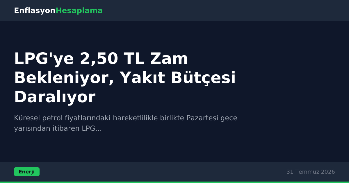 LPG'ye 2,50 TL Zam Bekleniyor, Yakıt Bütçesi Daralıyor
