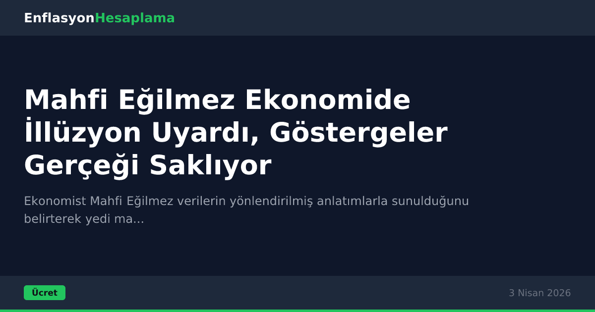 Mahfi Eğilmez Ekonomide İllüzyon Uyardı, Göstergeler Gerçeği Saklıyor