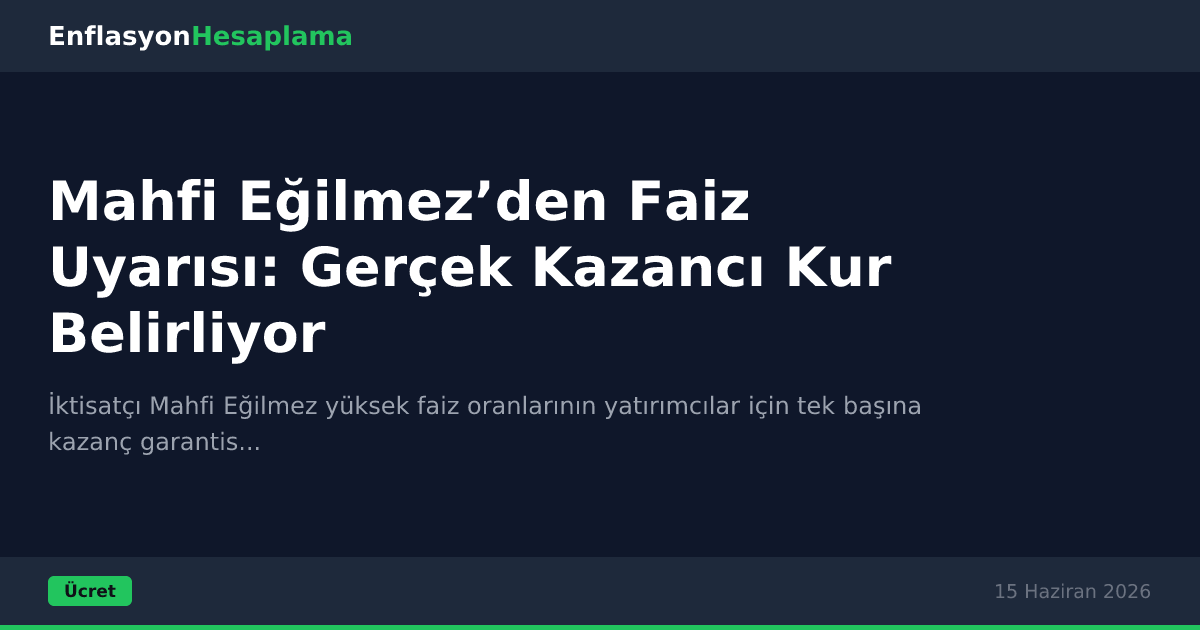 Mahfi Eğilmez’den Faiz Uyarısı: Gerçek Kazancı Kur Belirliyor