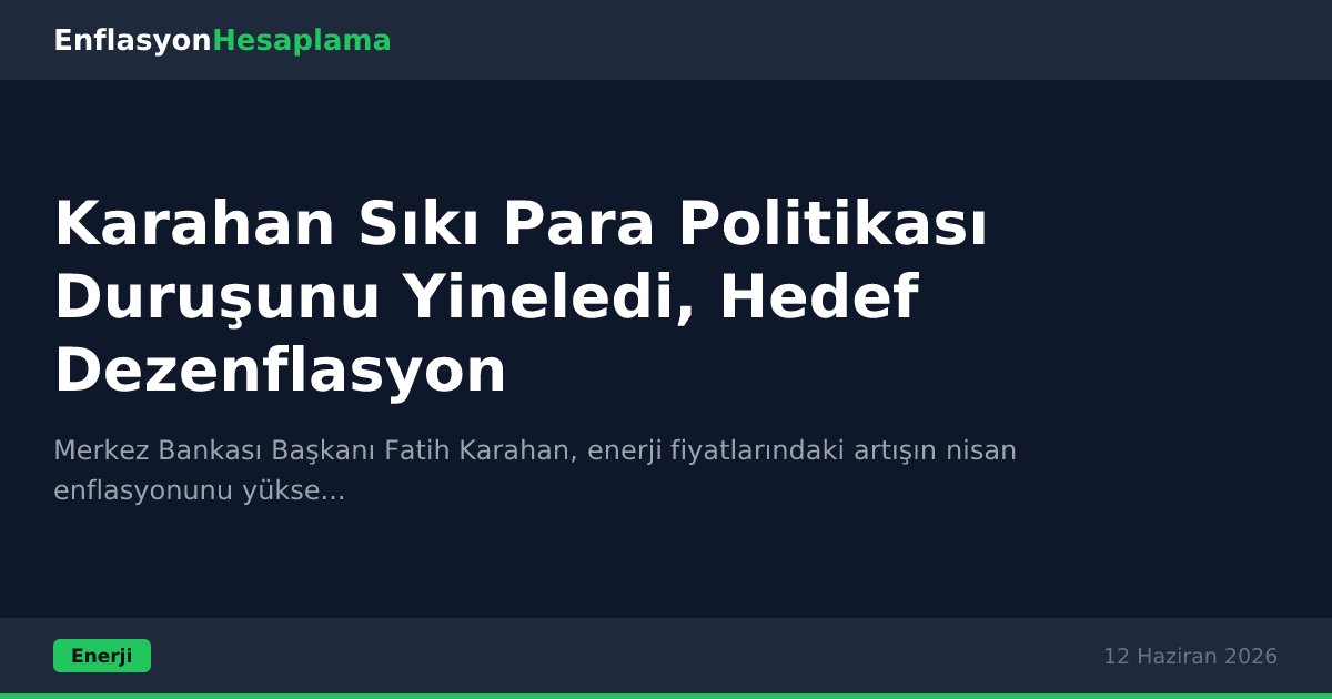 Karahan Sıkı Para Politikası Duruşunu Yineledi, Hedef Dezenflasyon