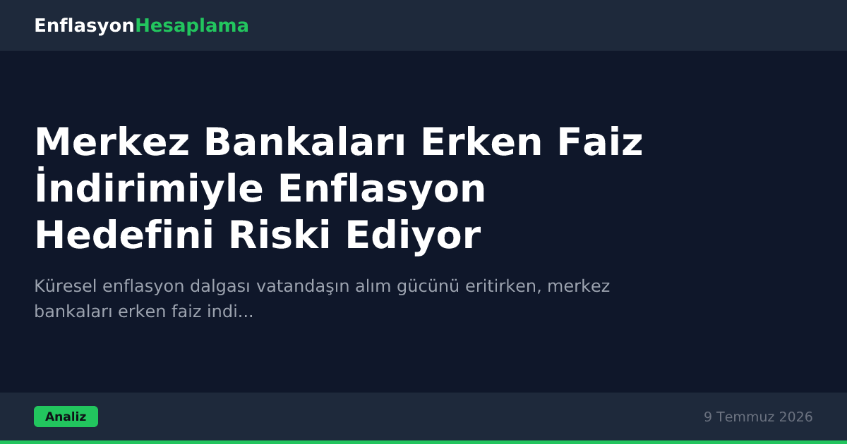 Merkez Bankaları Erken Faiz İndirimiyle Enflasyon Hedefini Riski Ediyor