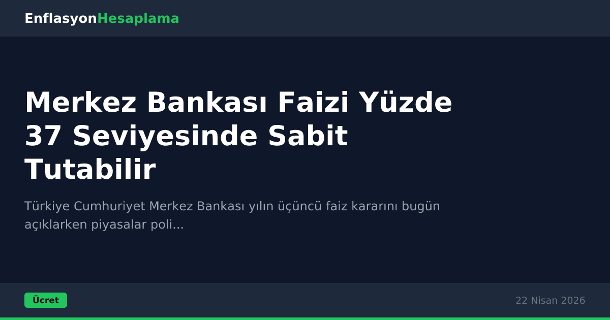 Merkez Bankası Faizi Yüzde 37 Seviyesinde Sabit Tutabilir