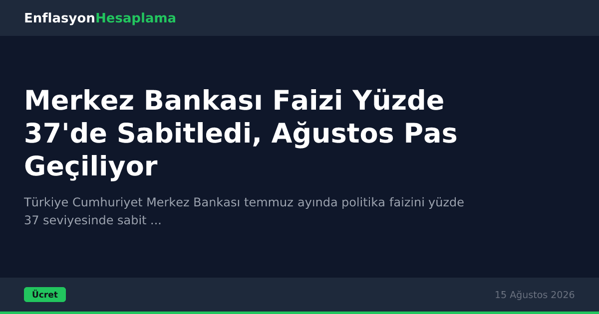 Merkez Bankası Faizi Yüzde 37'de Sabitledi, Ağustos Pas Geçiliyor