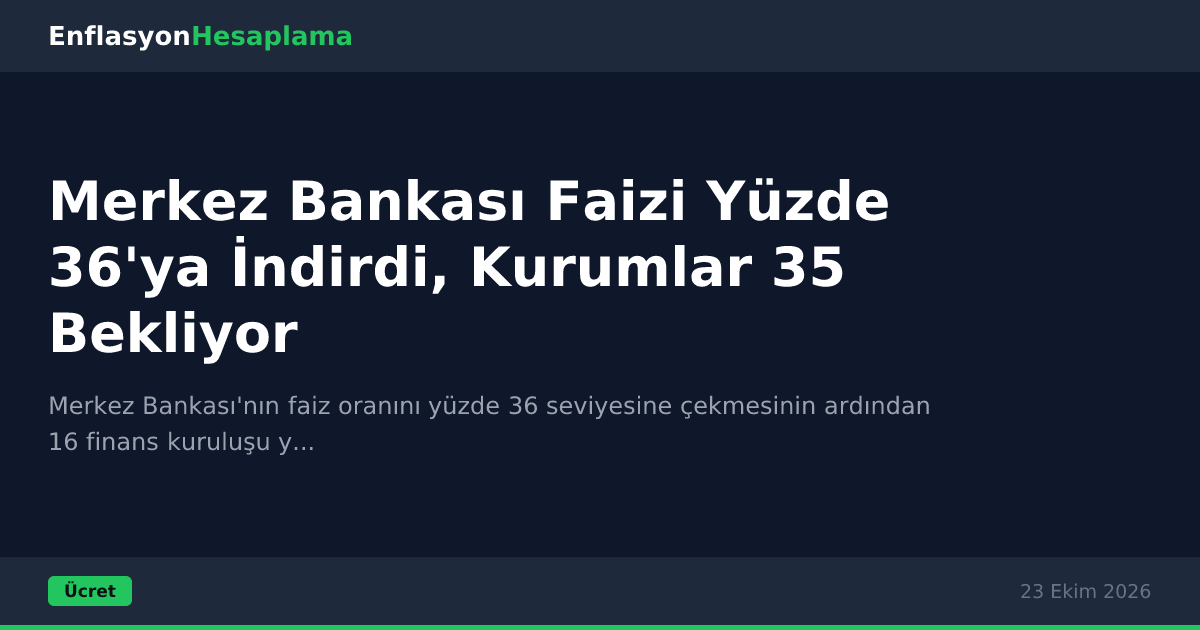 Merkez Bankası Faizi Yüzde 36'ya İndirdi, Kurumlar 35 Bekliyor