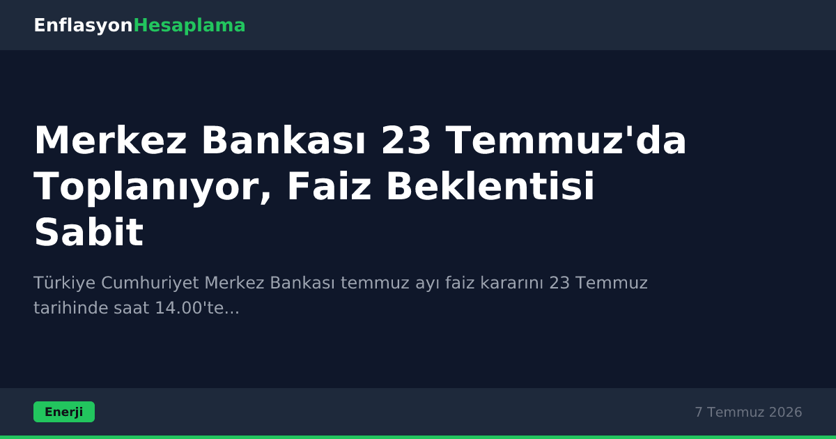 Merkez Bankası 23 Temmuz'da Toplanıyor, Faiz Beklentisi Sabit