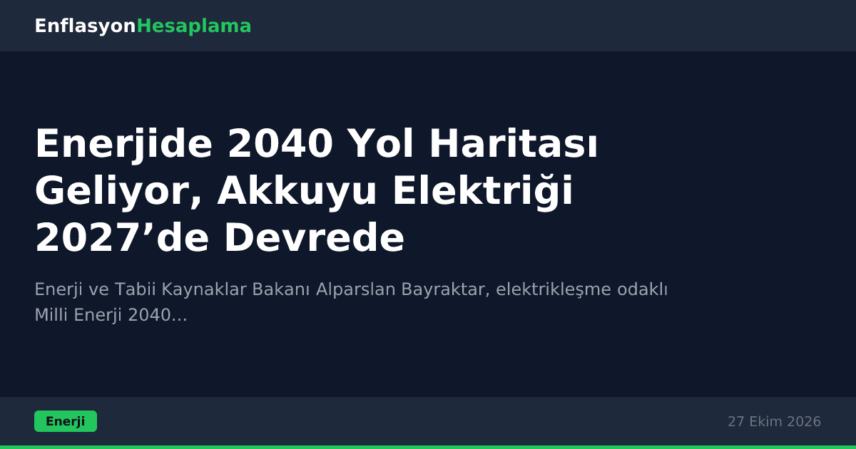 Enerjide 2040 Yol Haritası Geliyor, Akkuyu Elektriği 2027’de Devrede