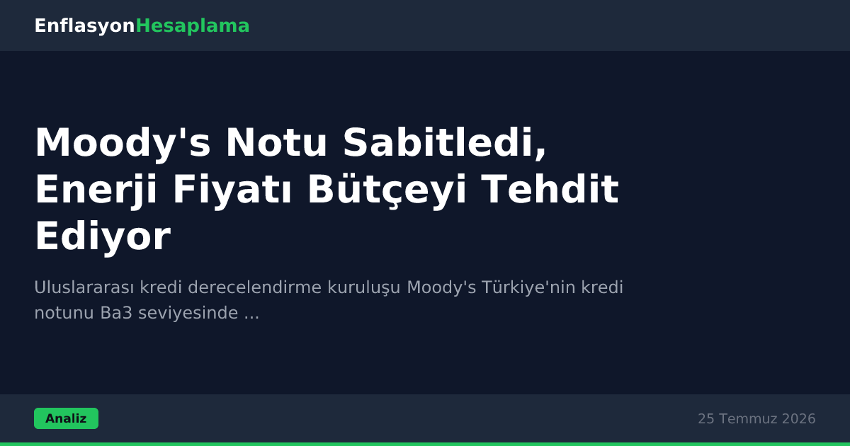 Moody's Notu Sabitledi, Enerji Fiyatı Bütçeyi Tehdit Ediyor