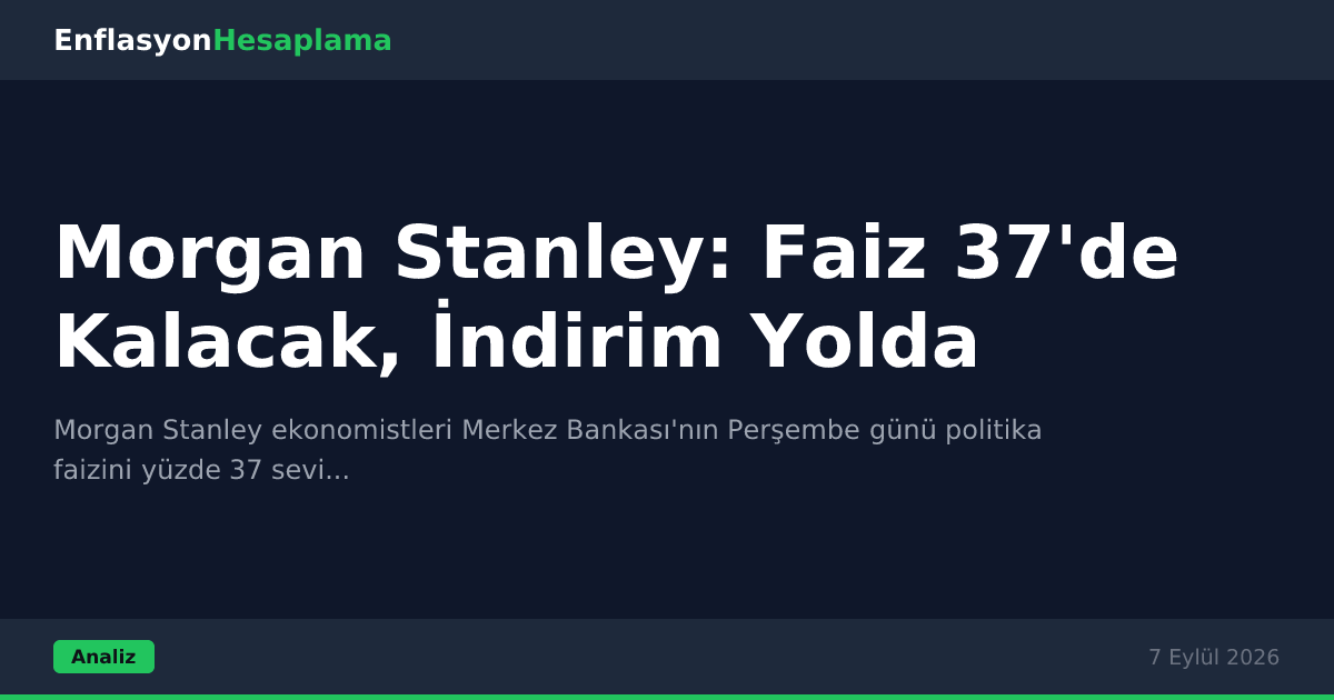 Morgan Stanley: Faiz 37'de Kalacak, İndirim Yolda
