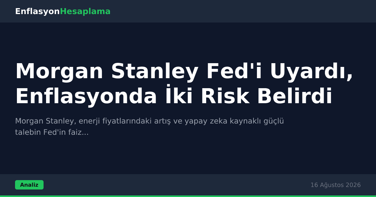 Morgan Stanley Fed'i Uyardı, Enflasyonda İki Risk Belirdi