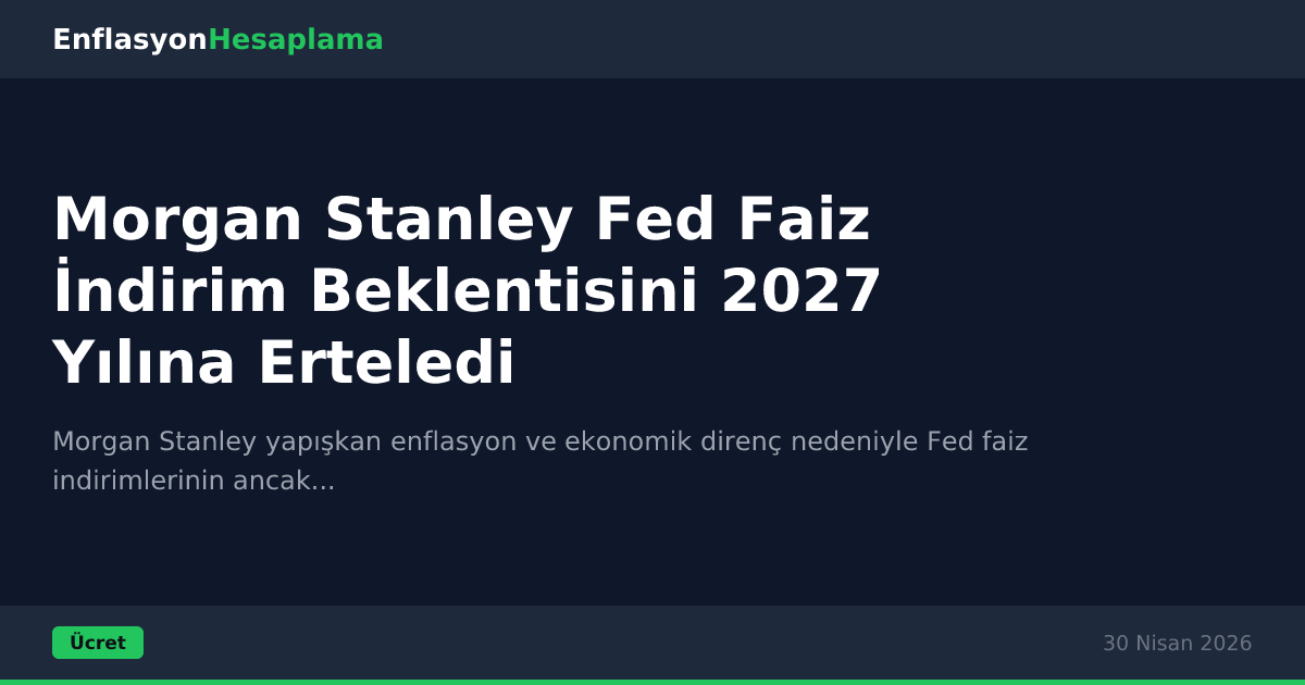 Morgan Stanley Fed Faiz İndirim Beklentisini 2027 Yılına Erteledi