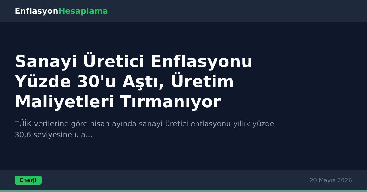 Sanayi Üretici Enflasyonu Yüzde 30'u Aştı, Üretim Maliyetleri Tırmanıyor