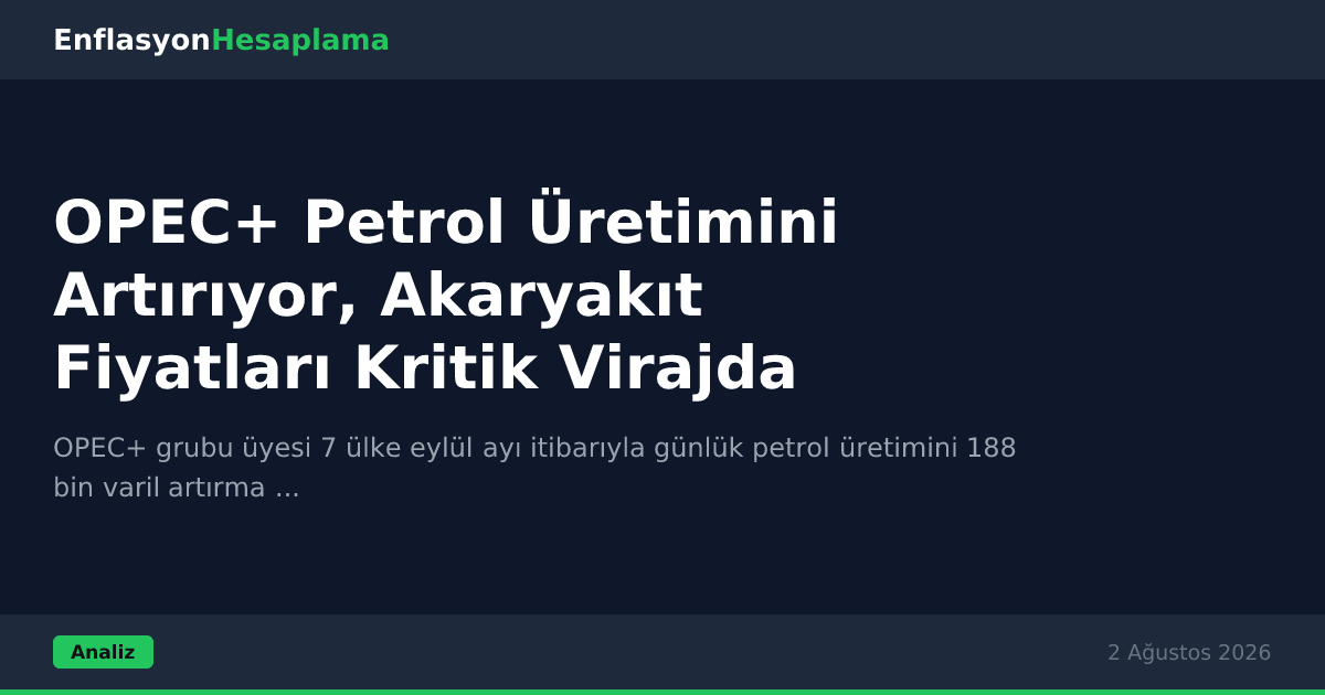 OPEC+ Petrol Üretimini Artırıyor, Akaryakıt Fiyatları Kritik Virajda