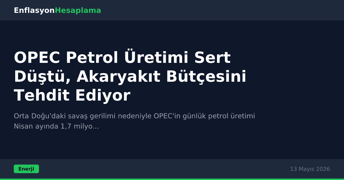 OPEC Petrol Üretimi Sert Düştü, Akaryakıt Bütçesini Tehdit Ediyor