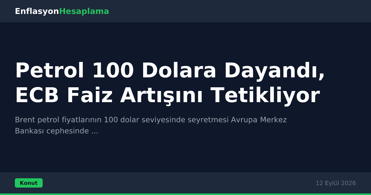 Petrol 100 Dolara Dayandı, ECB Faiz Artışını Tetikliyor