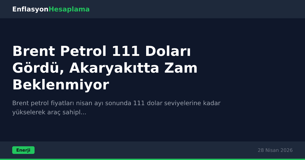 Brent Petrol 111 Doları Gördü, Akaryakıtta Zam Beklenmiyor