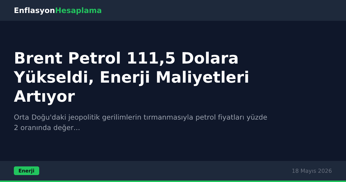 Brent Petrol 111,5 Dolara Yükseldi, Enerji Maliyetleri Artıyor