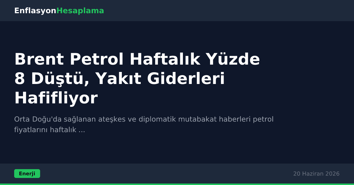 Brent Petrol Haftalık Yüzde 8 Düştü, Yakıt Giderleri Hafifliyor