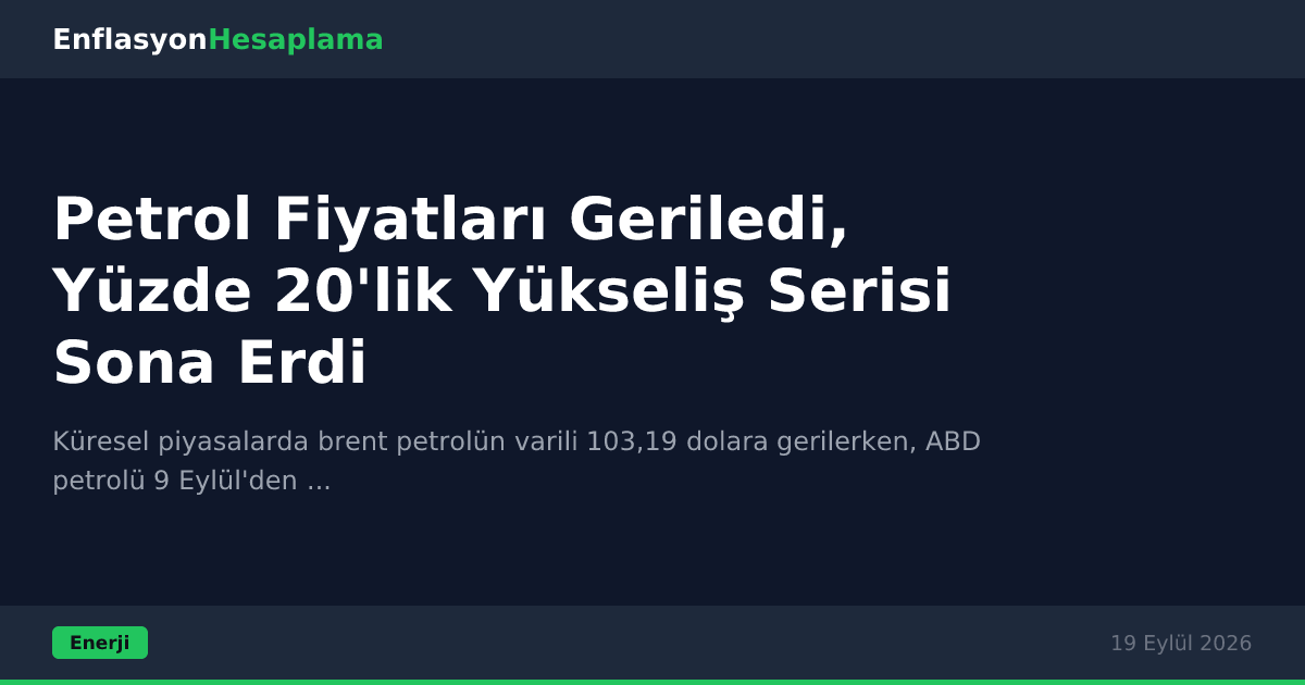 Petrol Fiyatları Geriledi, Yüzde 20'lik Yükseliş Serisi Sona Erdi