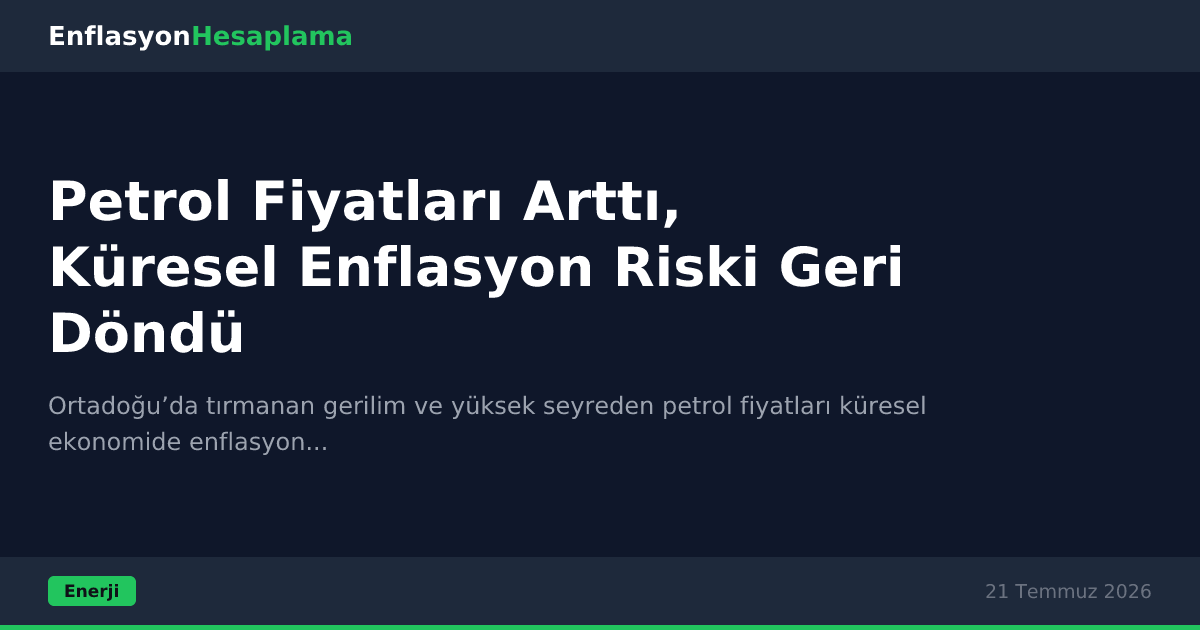 Petrol Fiyatları Arttı, Küresel Enflasyon Riski Geri Döndü