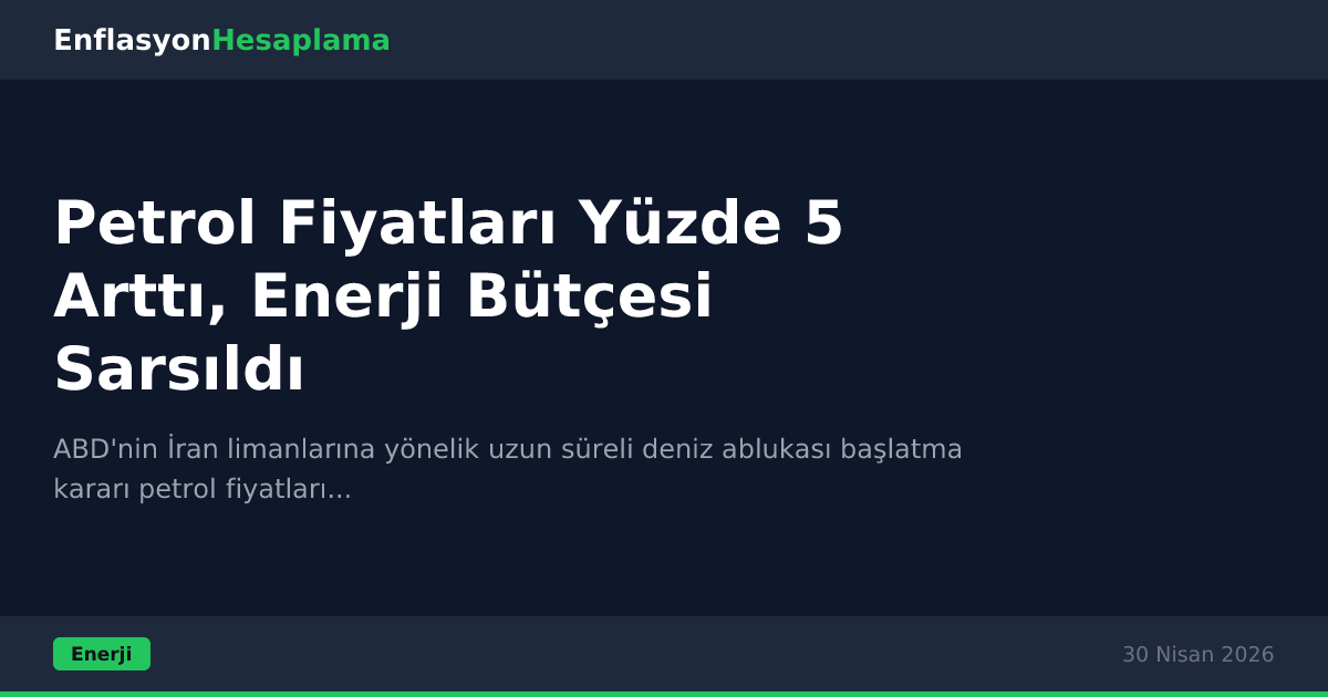 Petrol Fiyatları Yüzde 5 Arttı, Enerji Bütçesi Sarsıldı