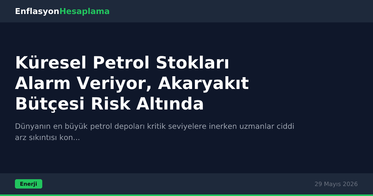 Küresel Petrol Stokları Alarm Veriyor, Akaryakıt Bütçesi Risk Altında