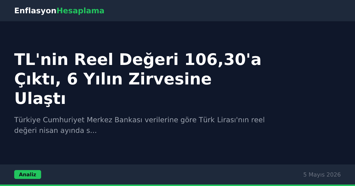 TL'nin Reel Değeri 106,30'a Çıktı, 6 Yılın Zirvesine Ulaştı