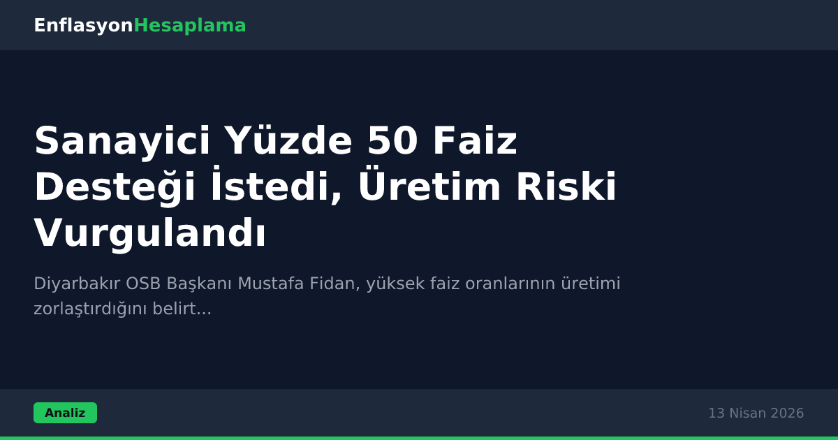 Sanayici Yüzde 50 Faiz Desteği İstedi, Üretim Riski Vurgulandı