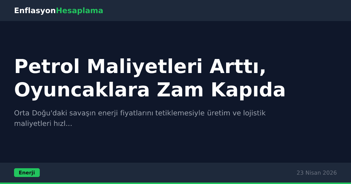 Petrol Maliyetleri Arttı, Oyuncaklara Zam Kapıda